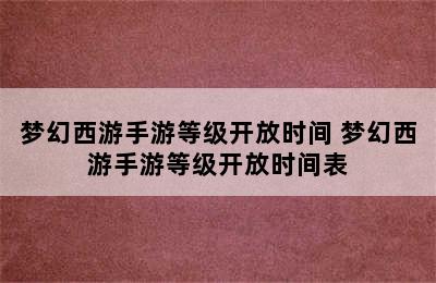 梦幻西游手游等级开放时间 梦幻西游手游等级开放时间表